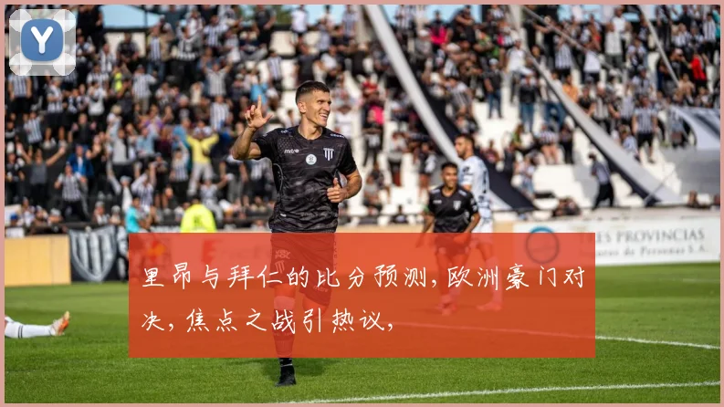 里昂与拜仁的比分预测,欧洲豪门对决,焦点之战引热议,