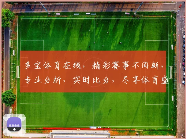 多宝体育在线,精彩赛事不间断,专业分析,实时比分,尽享体育盛宴,三重福利等你来