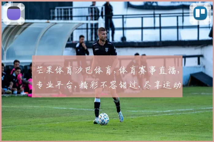 芒果体育沙巴体育,体育赛事直播,专业平台,精彩不容错过,尽享运动激情,一网打尽。
