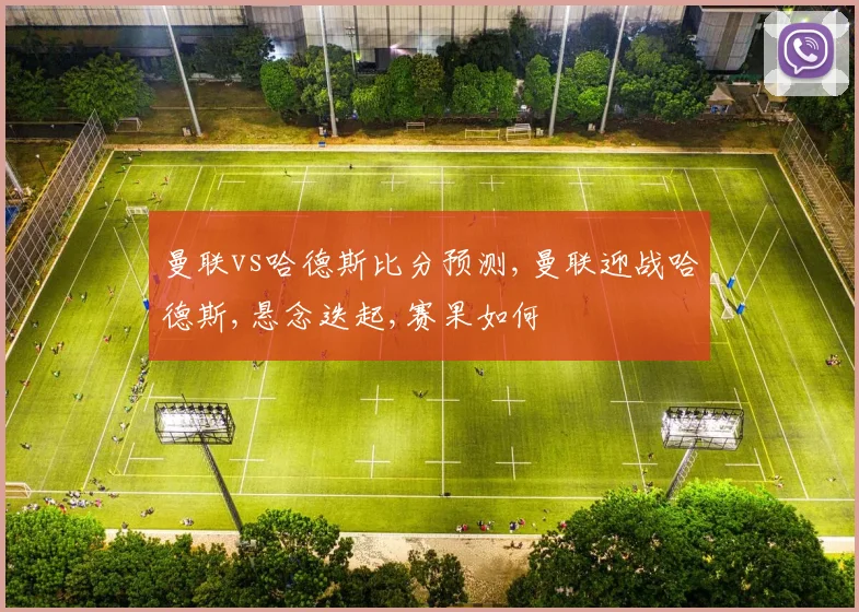 曼联vs哈德斯比分预测,曼联迎战哈德斯,悬念迭起,赛果如何