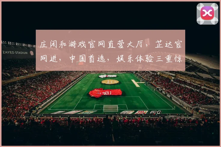 庄闲和游戏官网直营大厅,芷达官网进,中国首选,娱乐体验三重惊喜,玩不停