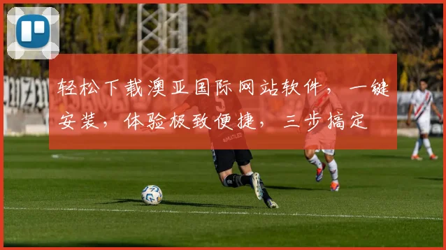 轻松下载澳亚国际网站软件，一键安装，体验极致便捷，三步搞定