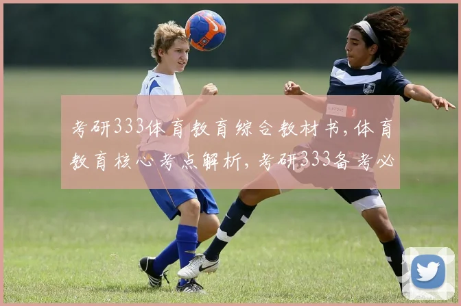 考研333体育教育综合教材书,体育教育核心考点解析,考研333备考必读